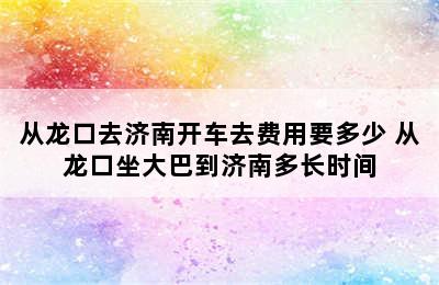 从龙口去济南开车去费用要多少 从龙口坐大巴到济南多长时间